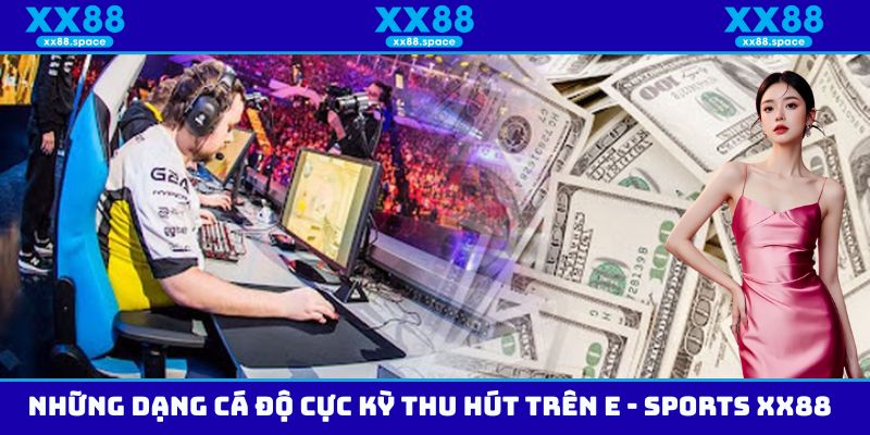 Khám phá những dạng cá độ cực kỳ thu hút trên E - Sports XX88