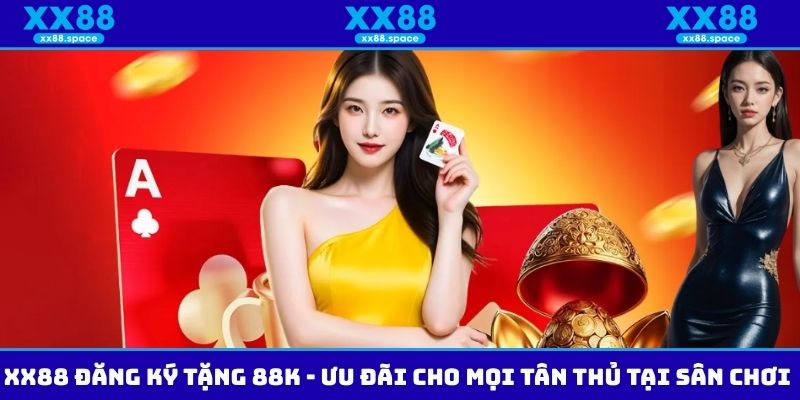 XX88 Đăng Ký Tặng 88K - Ưu Đãi Cho Mọi Tân Thủ Tại Sân Chơi
